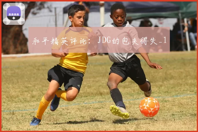 和平精英评论：JDG的包夹得失_1