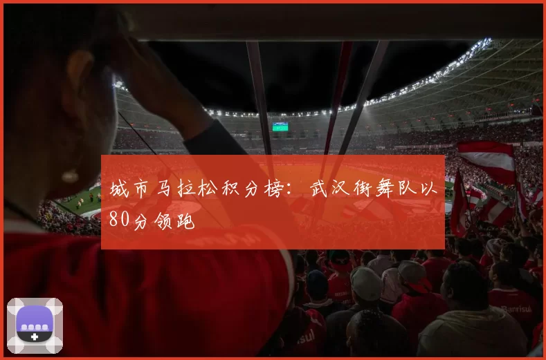 城市马拉松积分榜：武汉街舞队以80分领跑