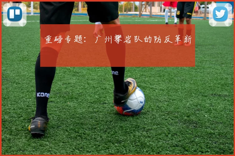 重磅专题：广州攀岩队的防反革新