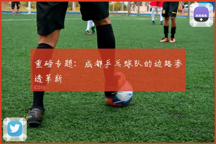 重磅专题：成都乒乓球队的边路渗透革新