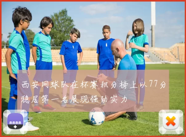 西安网球队在杯赛积分榜上以77分稳居第一名展现强劲实力