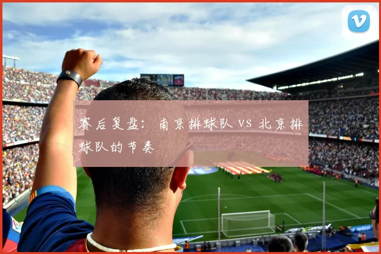 赛后复盘：南京排球队 vs 北京排球队的节奏