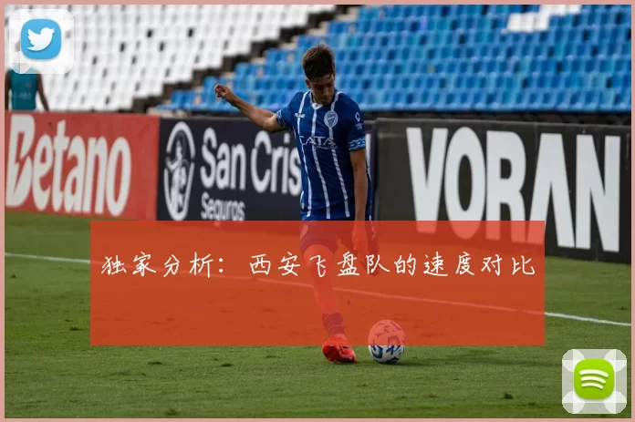 独家分析：西安飞盘队的速度对比