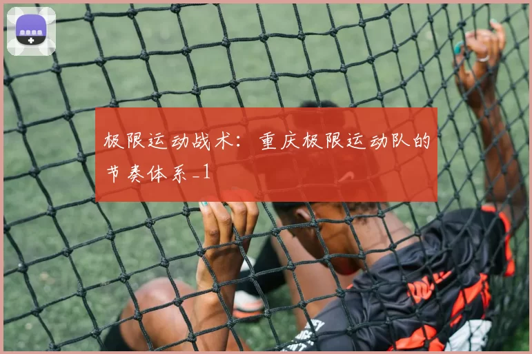 极限运动战术：重庆极限运动队的节奏体系_1