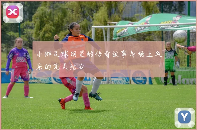 小辫足球明星的传奇故事与场上风采的完美结合