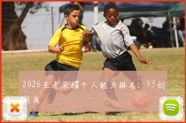 2026王者荣耀个人能力排名：V5创新高