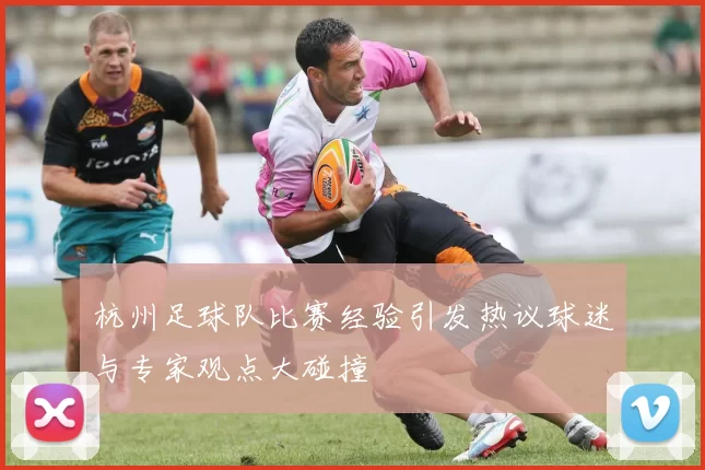 杭州足球队比赛经验引发热议球迷与专家观点大碰撞