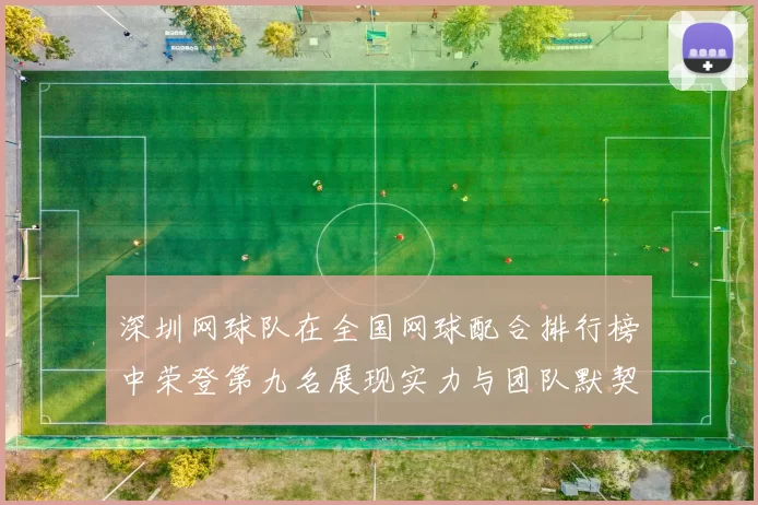 深圳网球队在全国网球配合排行榜中荣登第九名展现实力与团队默契